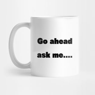 Go ahead ask Mug